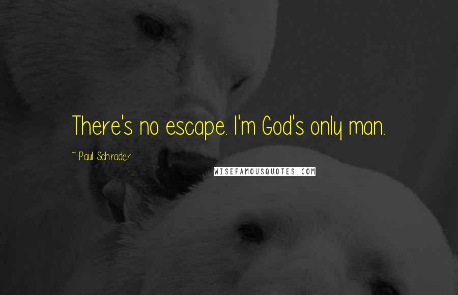 Paul Schrader Quotes: There's no escape. I'm God's only man.
