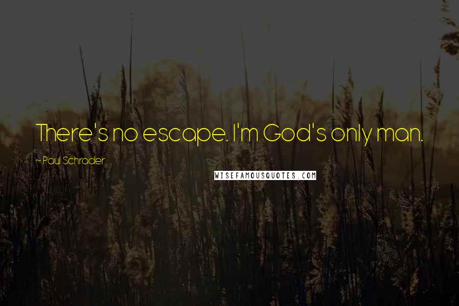 Paul Schrader Quotes: There's no escape. I'm God's only man.