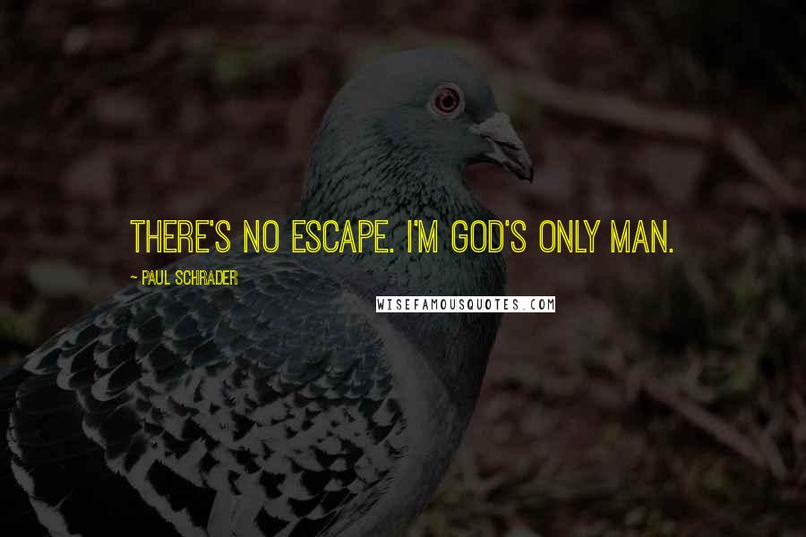 Paul Schrader Quotes: There's no escape. I'm God's only man.