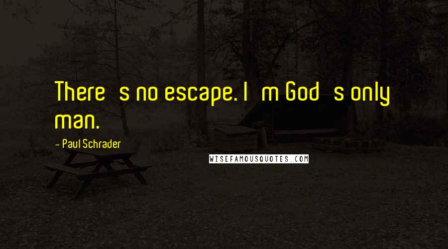 Paul Schrader Quotes: There's no escape. I'm God's only man.