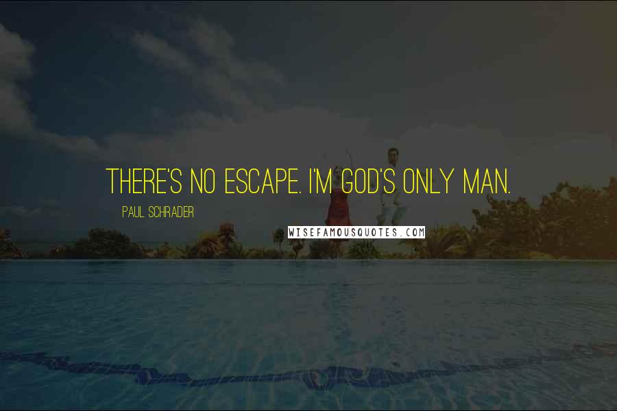 Paul Schrader Quotes: There's no escape. I'm God's only man.