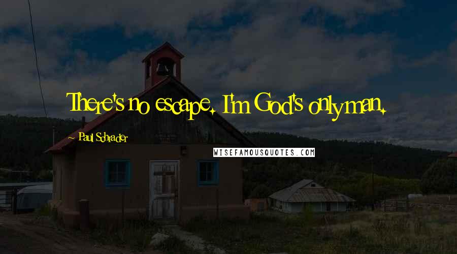 Paul Schrader Quotes: There's no escape. I'm God's only man.