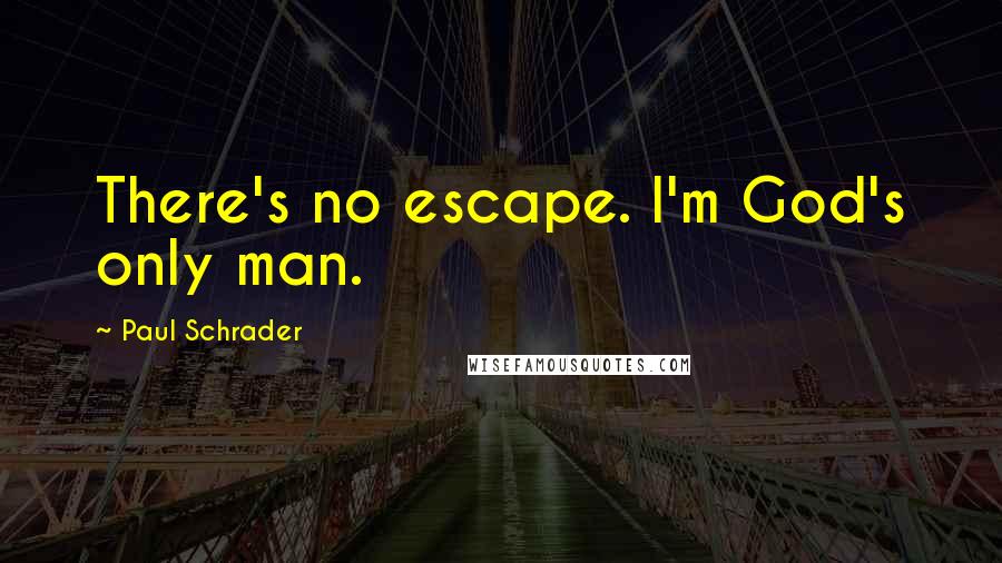 Paul Schrader Quotes: There's no escape. I'm God's only man.