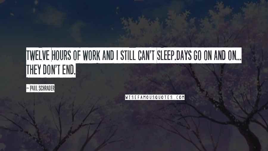Paul Schrader Quotes: Twelve hours of work and I still can't sleep.Days go on and on... They don't end.