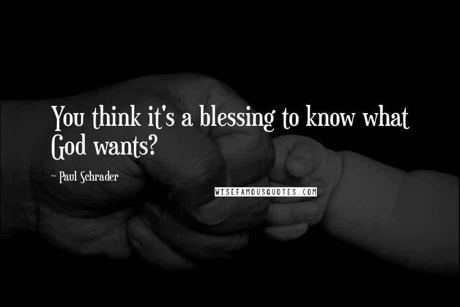 Paul Schrader Quotes: You think it's a blessing to know what God wants?