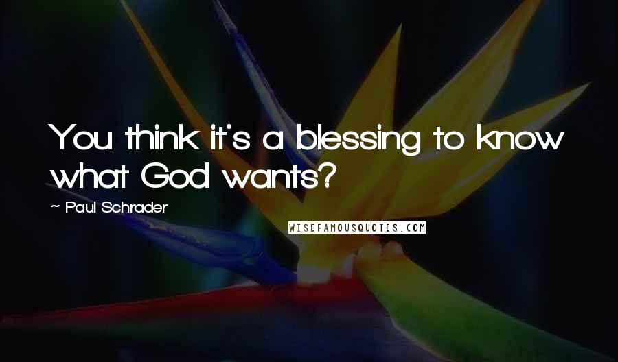 Paul Schrader Quotes: You think it's a blessing to know what God wants?