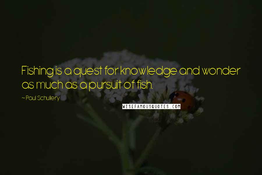 Paul Schullery Quotes: Fishing is a quest for knowledge and wonder as much as a pursuit of fish.