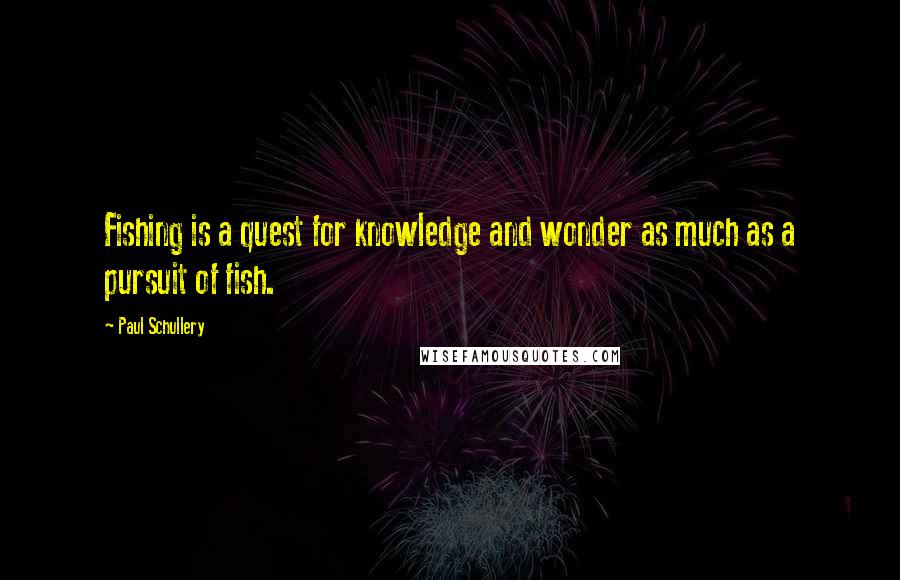 Paul Schullery Quotes: Fishing is a quest for knowledge and wonder as much as a pursuit of fish.