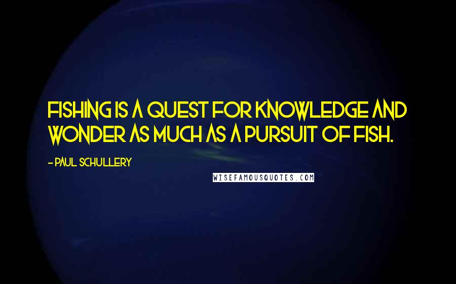 Paul Schullery Quotes: Fishing is a quest for knowledge and wonder as much as a pursuit of fish.