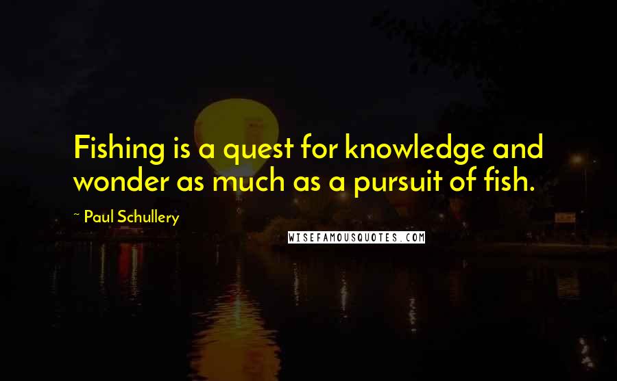 Paul Schullery Quotes: Fishing is a quest for knowledge and wonder as much as a pursuit of fish.