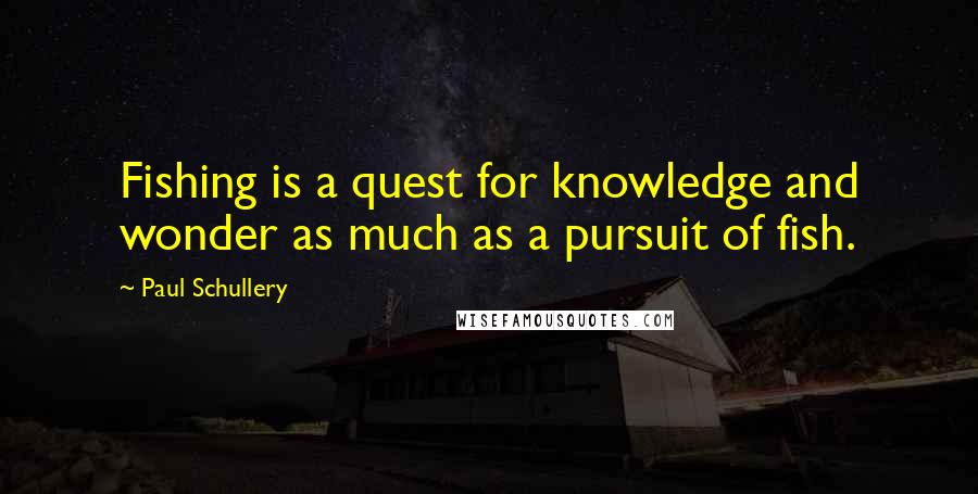 Paul Schullery Quotes: Fishing is a quest for knowledge and wonder as much as a pursuit of fish.