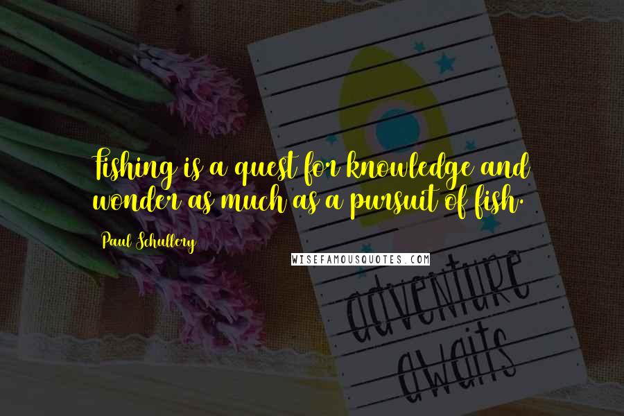 Paul Schullery Quotes: Fishing is a quest for knowledge and wonder as much as a pursuit of fish.