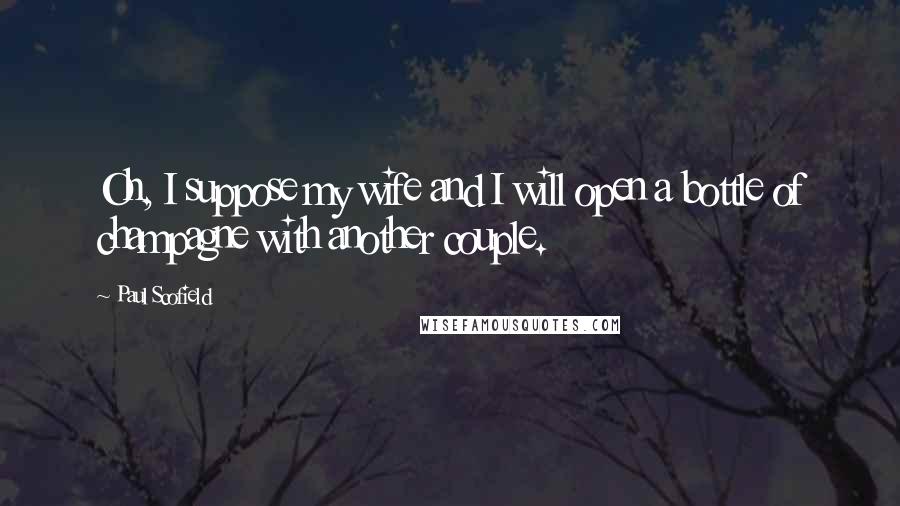 Paul Scofield Quotes: Oh, I suppose my wife and I will open a bottle of champagne with another couple.