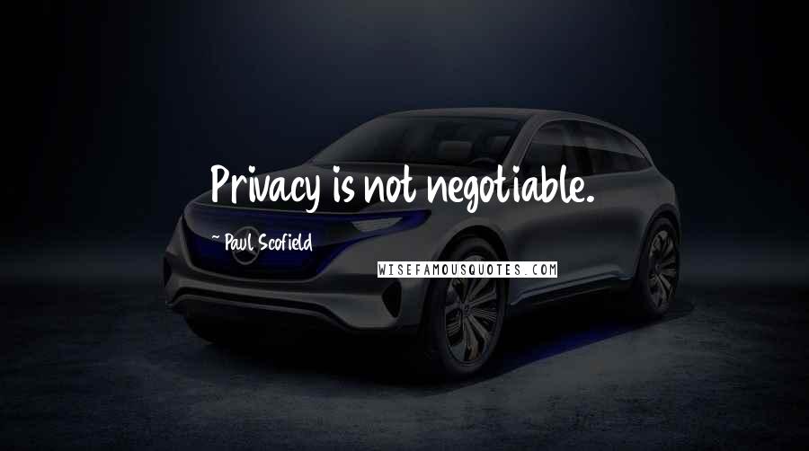 Paul Scofield Quotes: Privacy is not negotiable.