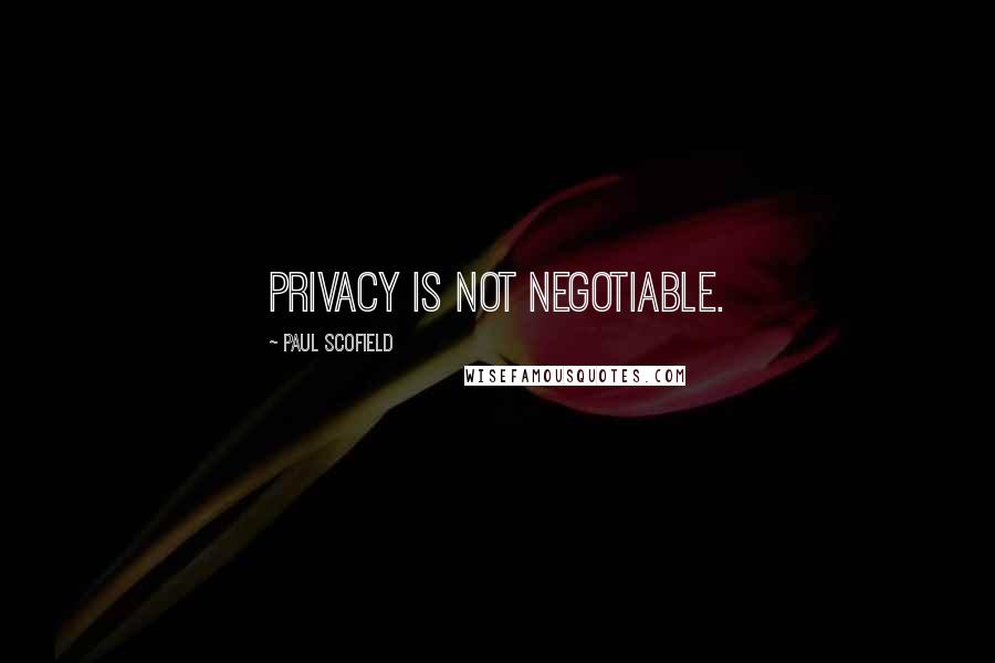 Paul Scofield Quotes: Privacy is not negotiable.