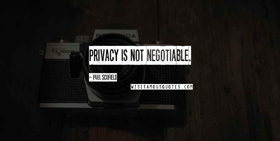 Paul Scofield Quotes: Privacy is not negotiable.