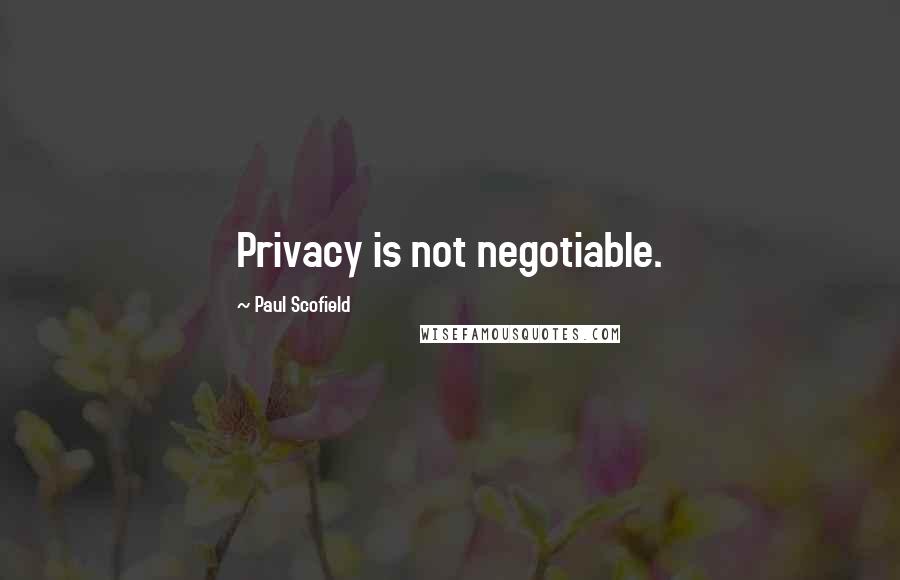Paul Scofield Quotes: Privacy is not negotiable.