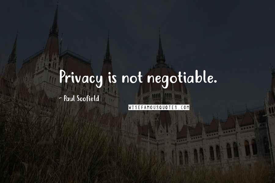 Paul Scofield Quotes: Privacy is not negotiable.