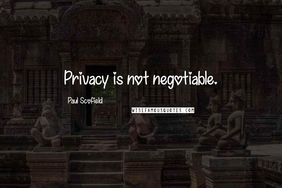 Paul Scofield Quotes: Privacy is not negotiable.