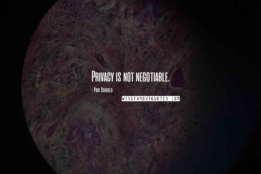 Paul Scofield Quotes: Privacy is not negotiable.