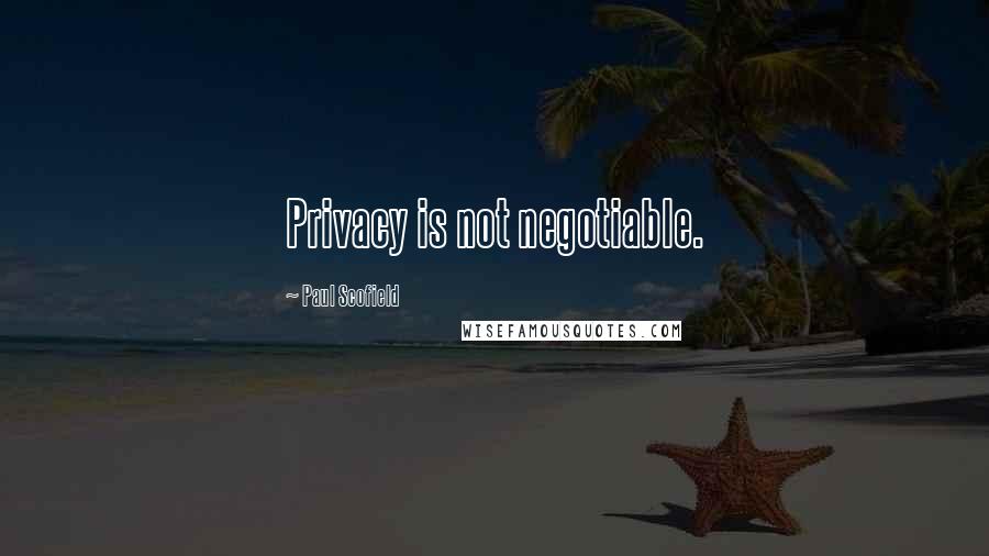 Paul Scofield Quotes: Privacy is not negotiable.