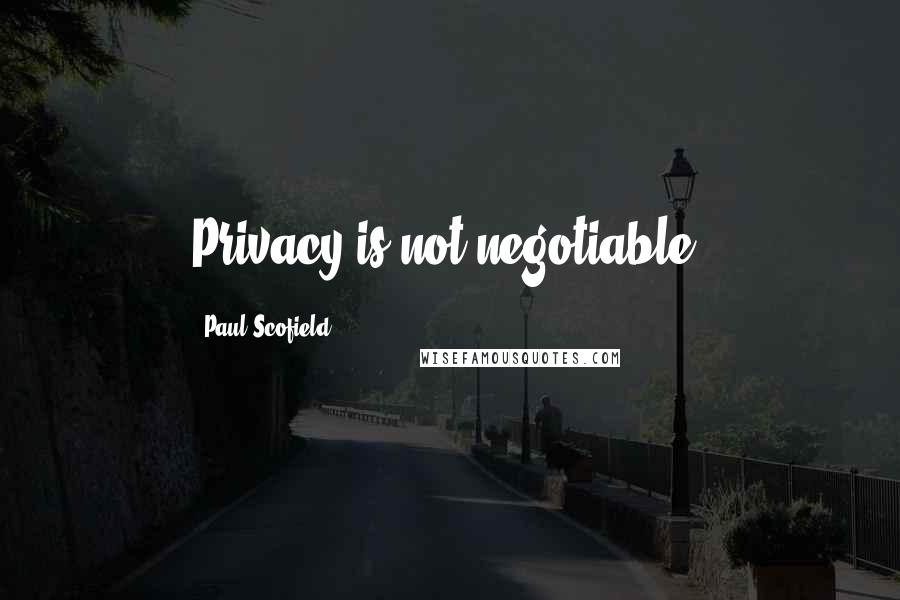 Paul Scofield Quotes: Privacy is not negotiable.