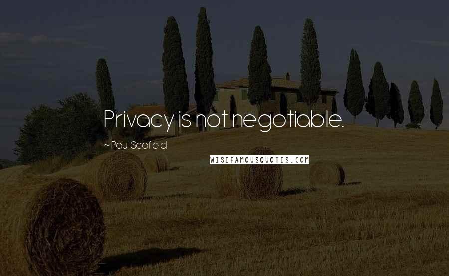 Paul Scofield Quotes: Privacy is not negotiable.