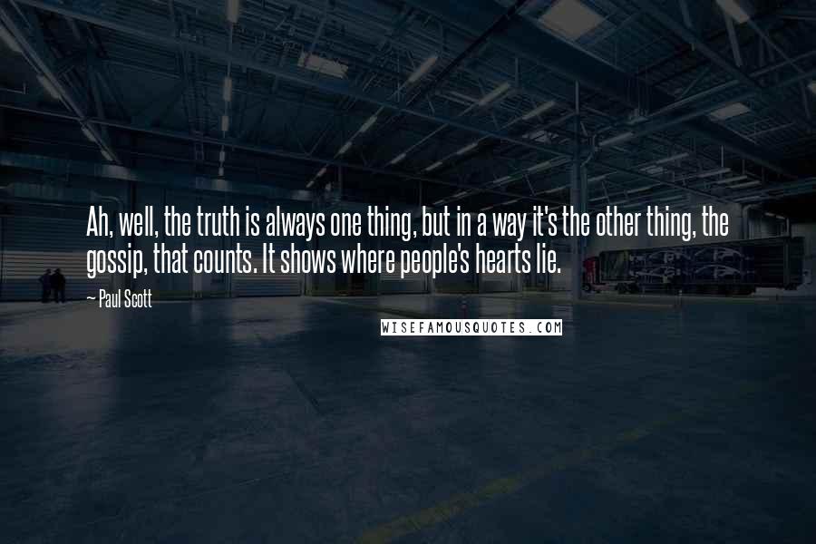 Paul Scott Quotes: Ah, well, the truth is always one thing, but in a way it's the other thing, the gossip, that counts. It shows where people's hearts lie.