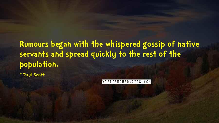 Paul Scott Quotes: Rumours began with the whispered gossip of native servants and spread quickly to the rest of the population.