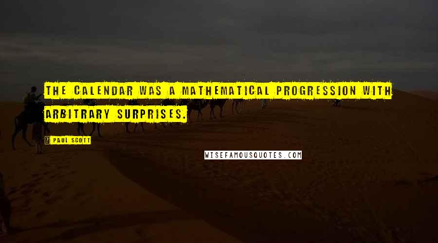 Paul Scott Quotes: The calendar was a mathematical progression with arbitrary surprises.