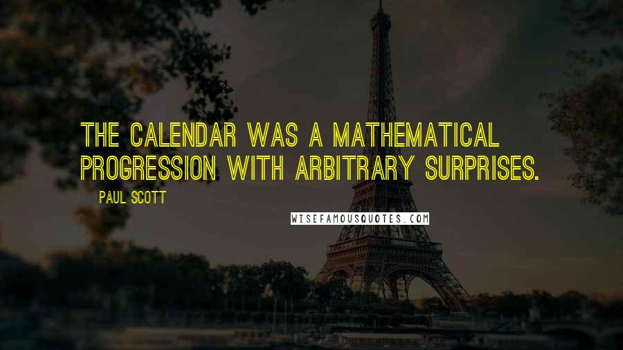 Paul Scott Quotes: The calendar was a mathematical progression with arbitrary surprises.