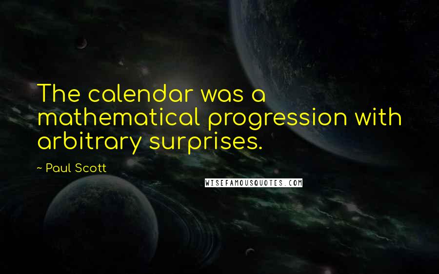 Paul Scott Quotes: The calendar was a mathematical progression with arbitrary surprises.