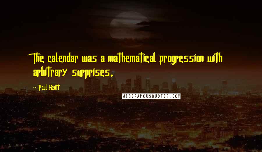 Paul Scott Quotes: The calendar was a mathematical progression with arbitrary surprises.