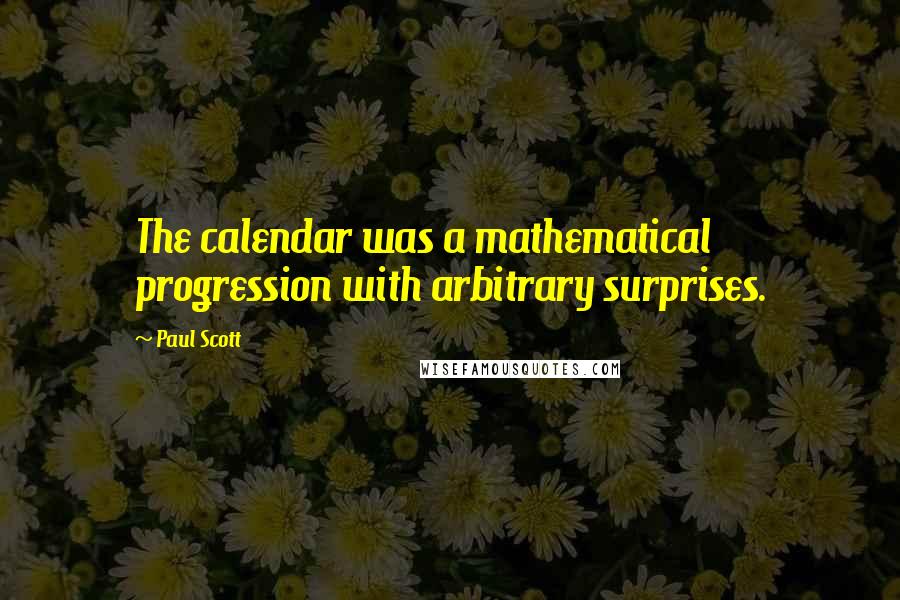 Paul Scott Quotes: The calendar was a mathematical progression with arbitrary surprises.
