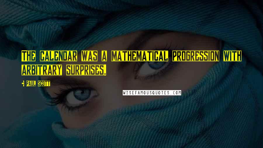 Paul Scott Quotes: The calendar was a mathematical progression with arbitrary surprises.