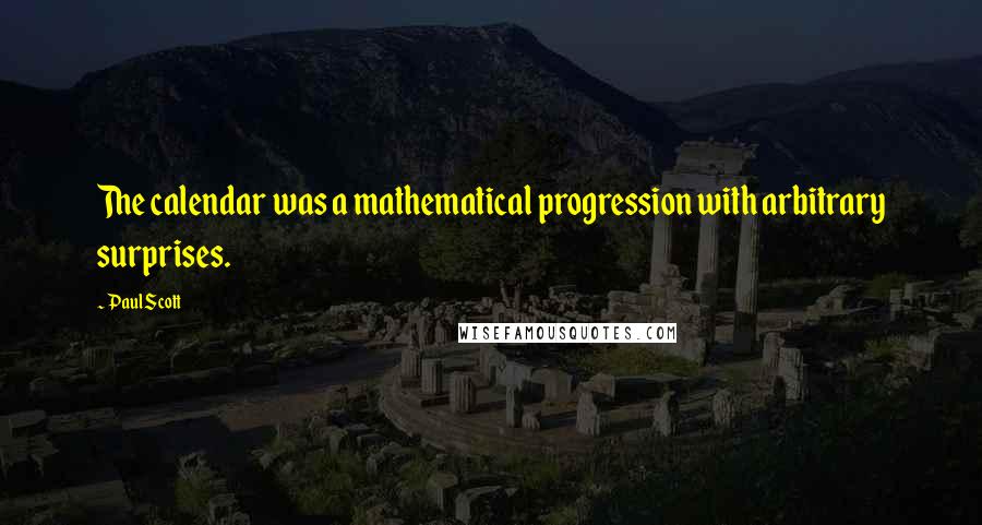 Paul Scott Quotes: The calendar was a mathematical progression with arbitrary surprises.