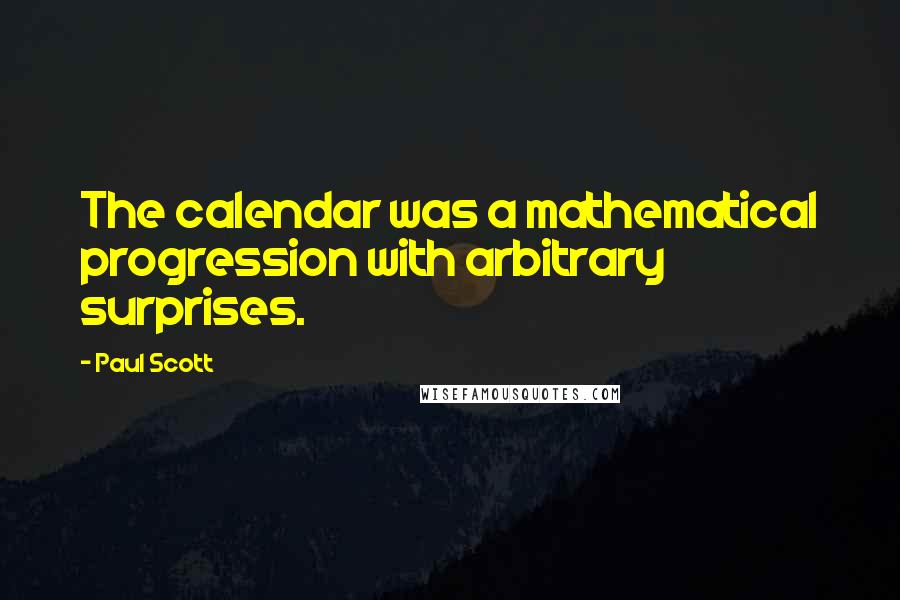 Paul Scott Quotes: The calendar was a mathematical progression with arbitrary surprises.