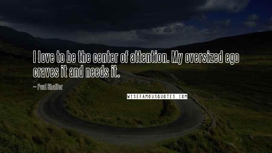 Paul Shaffer Quotes: I love to be the center of attention. My oversized ego craves it and needs it.