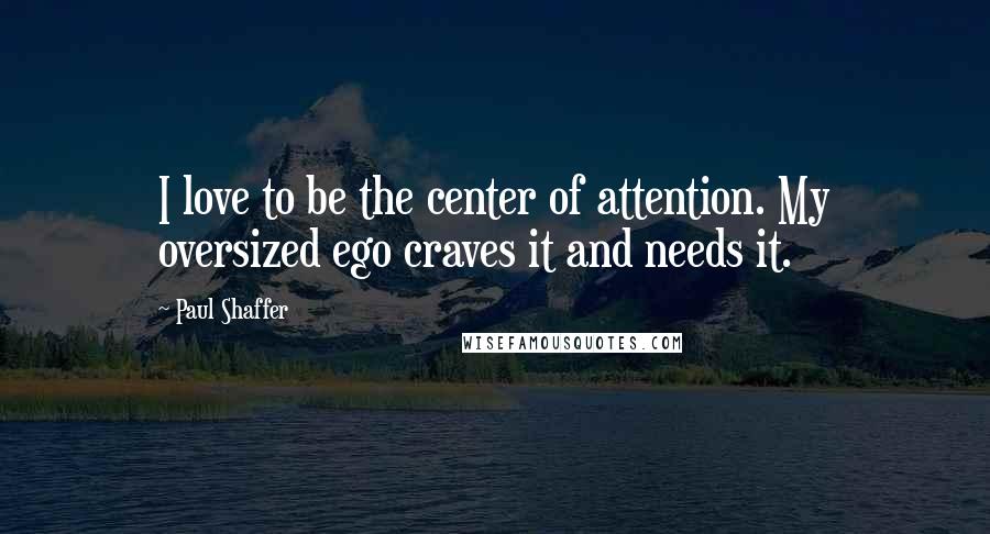 Paul Shaffer Quotes: I love to be the center of attention. My oversized ego craves it and needs it.