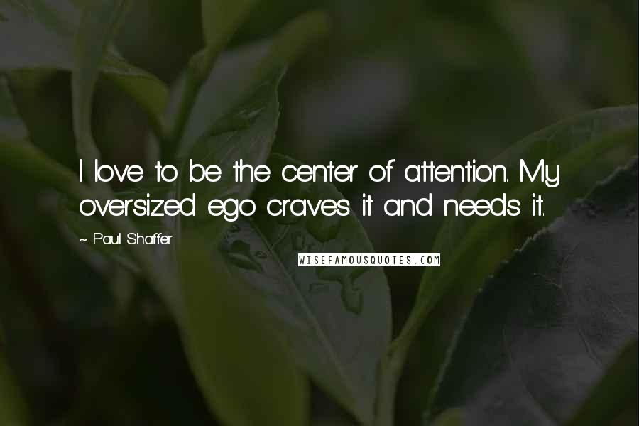 Paul Shaffer Quotes: I love to be the center of attention. My oversized ego craves it and needs it.