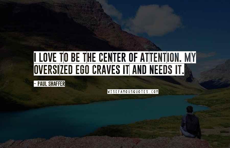 Paul Shaffer Quotes: I love to be the center of attention. My oversized ego craves it and needs it.