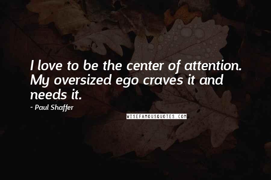 Paul Shaffer Quotes: I love to be the center of attention. My oversized ego craves it and needs it.