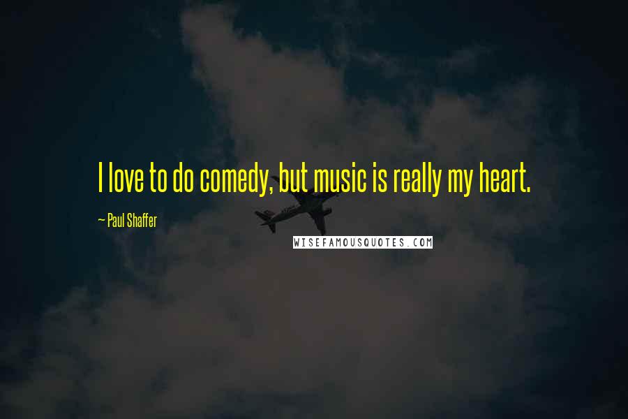 Paul Shaffer Quotes: I love to do comedy, but music is really my heart.
