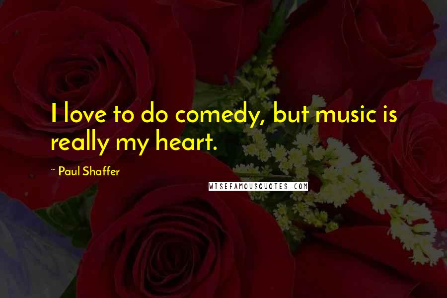 Paul Shaffer Quotes: I love to do comedy, but music is really my heart.