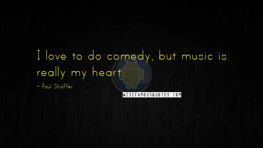 Paul Shaffer Quotes: I love to do comedy, but music is really my heart.