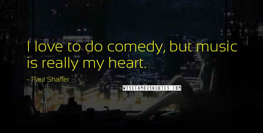 Paul Shaffer Quotes: I love to do comedy, but music is really my heart.