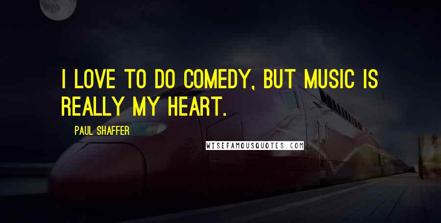 Paul Shaffer Quotes: I love to do comedy, but music is really my heart.