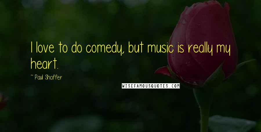 Paul Shaffer Quotes: I love to do comedy, but music is really my heart.