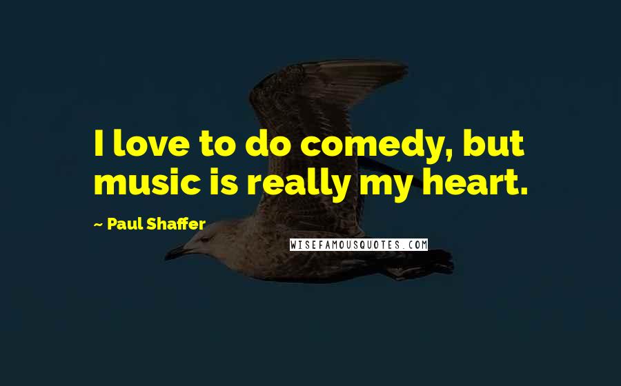 Paul Shaffer Quotes: I love to do comedy, but music is really my heart.