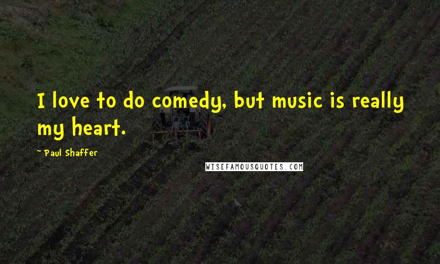 Paul Shaffer Quotes: I love to do comedy, but music is really my heart.